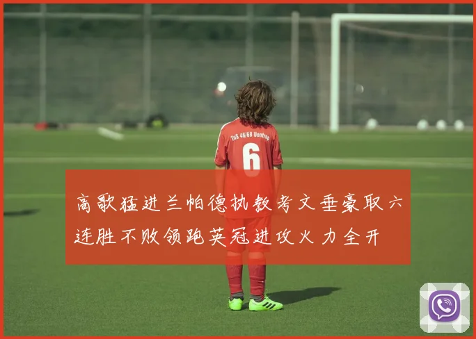 高歌猛进兰帕德执教考文垂豪取六连胜不败领跑英冠进攻火力全开