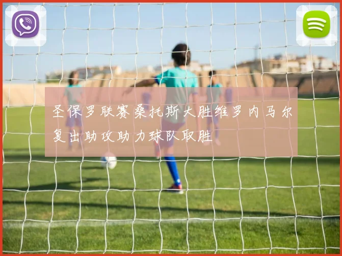 圣保罗联赛桑托斯大胜维罗内马尔复出助攻助力球队取胜