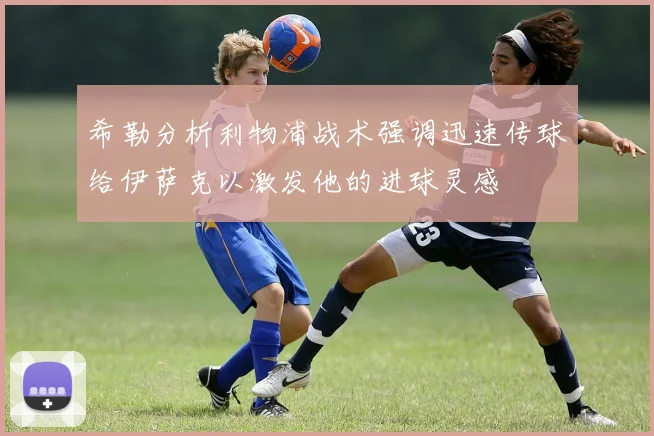 希勒分析利物浦战术强调迅速传球给伊萨克以激发他的进球灵感
