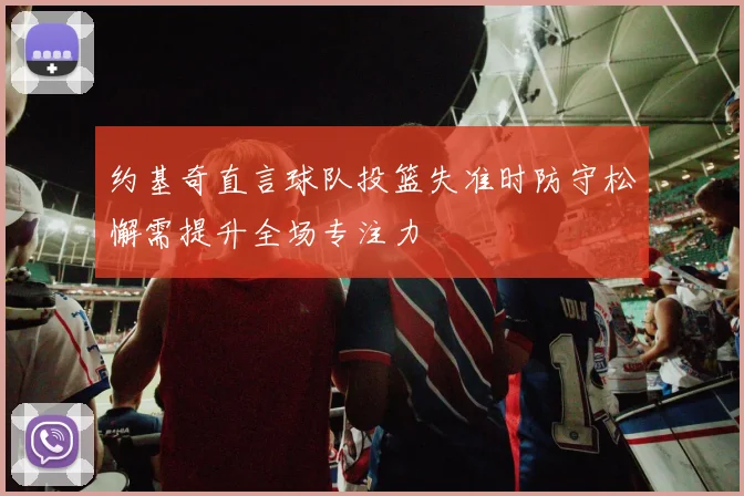 约基奇直言球队投篮失准时防守松懈需提升全场专注力