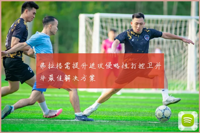 弗拉格需提升进攻侵略性打控卫并非最佳解决方案