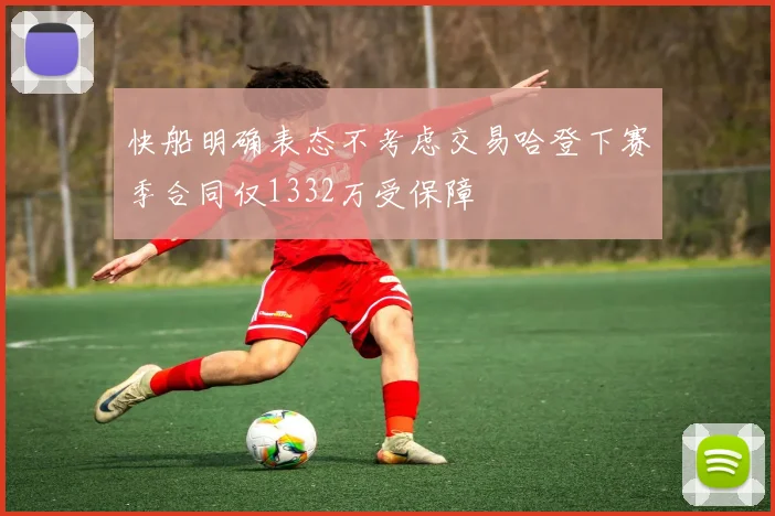快船明确表态不考虑交易哈登下赛季合同仅1332万受保障