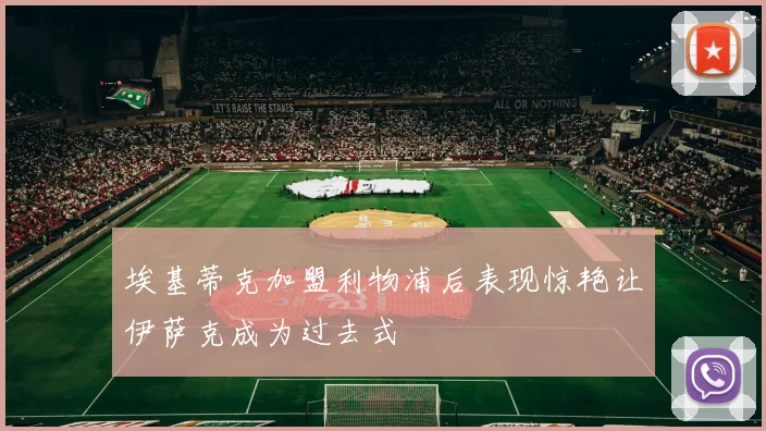 埃基蒂克加盟利物浦后表现惊艳让伊萨克成为过去式