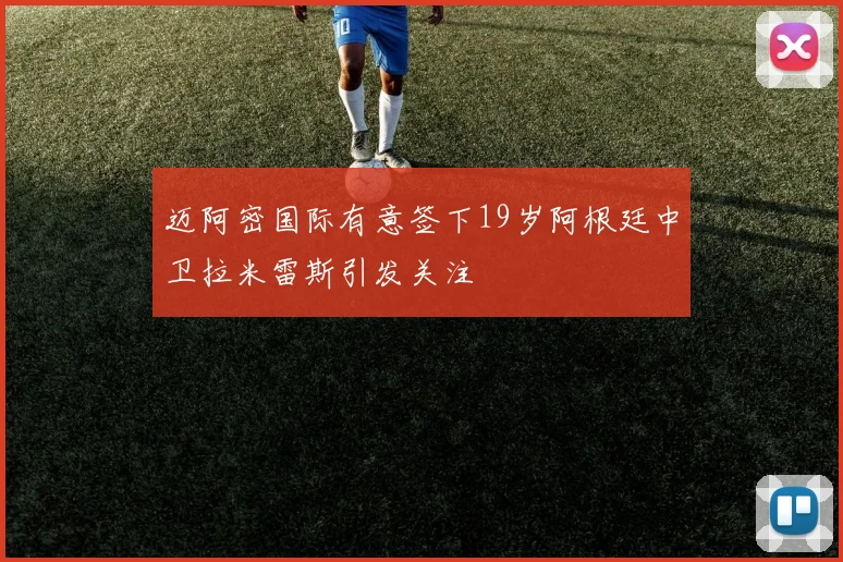 迈阿密国际有意签下19岁阿根廷中卫拉米雷斯引发关注