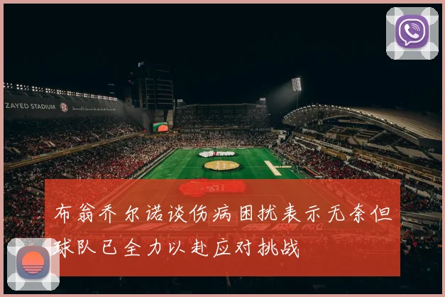 布翁乔尔诺谈伤病困扰表示无奈但球队已全力以赴应对挑战