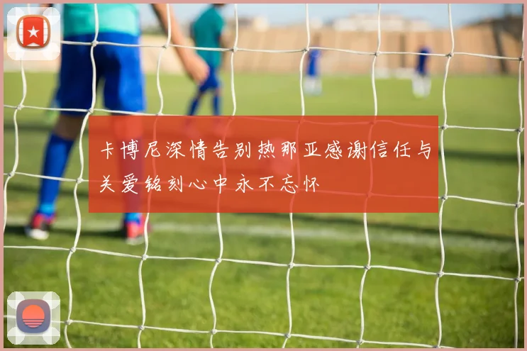 卡博尼深情告别热那亚感谢信任与关爱铭刻心中永不忘怀