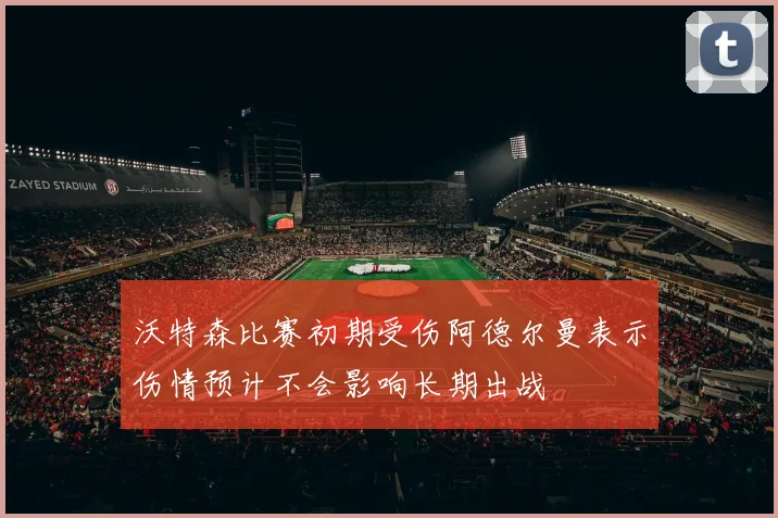 沃特森比赛初期受伤阿德尔曼表示伤情预计不会影响长期出战