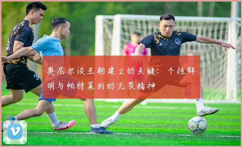 奥尼尔谈王朝建立的关键：个性鲜明与帕特莱利的无畏精神