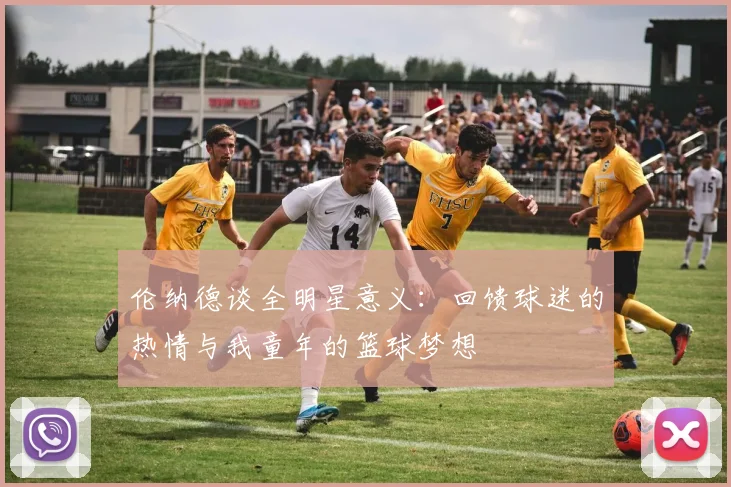 伦纳德谈全明星意义：回馈球迷的热情与我童年的篮球梦想