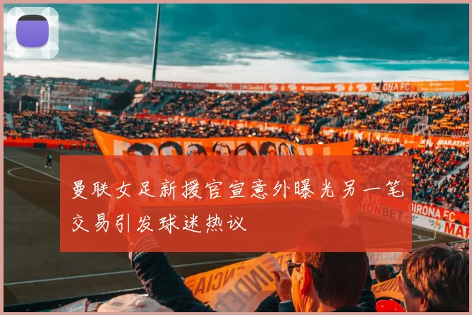 曼联女足新援官宣意外曝光另一笔交易引发球迷热议