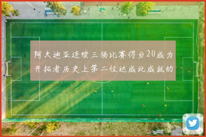 阿夫迪亚连续三场比赛得分20成为开拓者历史上第二位达成此成就的球员