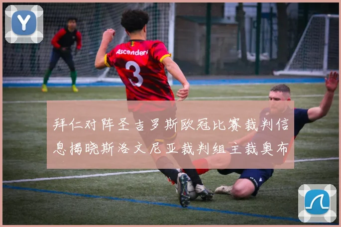 拜仁对阵圣吉罗斯欧冠比赛裁判信息揭晓斯洛文尼亚裁判组主裁奥布雷诺维奇执法