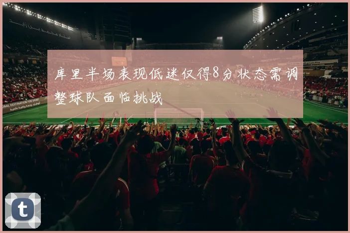 库里半场表现低迷仅得8分状态需调整球队面临挑战